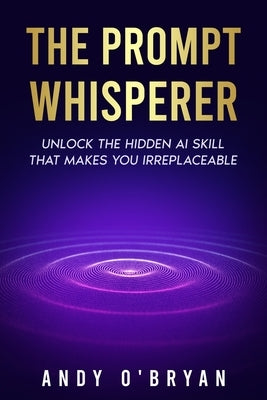 The Prompt Whisperer: Unlock the Hidden AI Skill That Makes You Irreplaceable by Wakeman, Denise