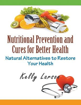 Nutritional Prevention and Cures for Better Health (Large Print): Natural Alternatives to Restore Your Health by Larson, Kelly