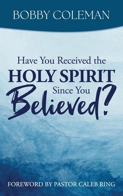 Have You Received the Holy Spirit Since You Believed? by Coleman, Bobby