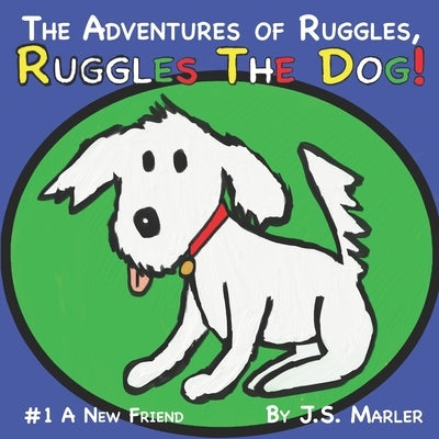 The Adventures of Ruggles, Ruggles the Dog: #1 A New Friend by Marler, J. S.