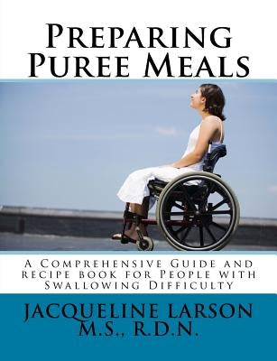 Preparing Puree Meals: Comprehensive Guide and Puree Recipe Book for People with Swallowing Difficulty by Larson, Jacqueline