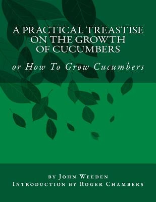 A Practical Treastise on the Growth of Cucumbers: or How To Grow Cucumbers by Chambers, Roger