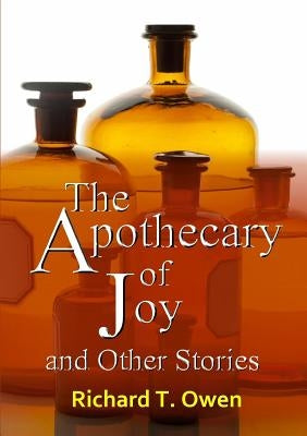 The Apothecary of Joy and Other Stories by Owen, Richard T.