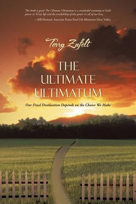 The Ultimate Ultimatum: Our Final Destination Depends on the Choice We Make by Zufelt, Terry
