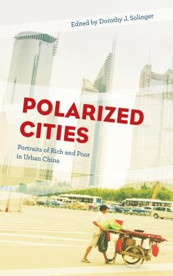 Polarized Cities: Portraits of Rich and Poor in Urban China by Solinger, Dorothy J.