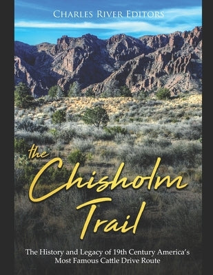 The Chisholm Trail: The History and Legacy of 19th Century America's Most Famous Cattle Drive Route by Charles River