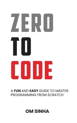 Zero To Code: A Fun and Easy Guide to Master Programming from Scratch by Om Sinha