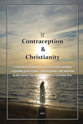Contraception & Christianity: A succinct presentation of beliefs and teachings regarding procreation, contraception, and abortion in the Early Church by Jdw