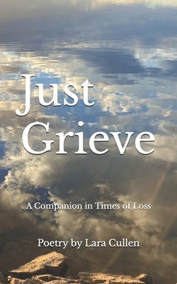 Just Grieve: A Companion in Times of Loss by Cullen, Lara