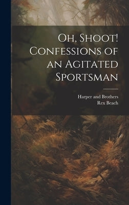 Oh, Shoot! Confessions of an Agitated Sportsman by Beach, Rex