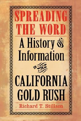 Spreading the Word: A History of Information in the California Gold Rush by Stillson, Richard T.