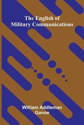 The English of military communications by Addleman Ganoe, William