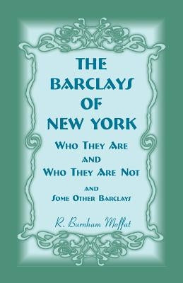 The Barclays of New York: Who They Are and Who They Are Not, and Some Other Barclays by Moffat, R. Burnham