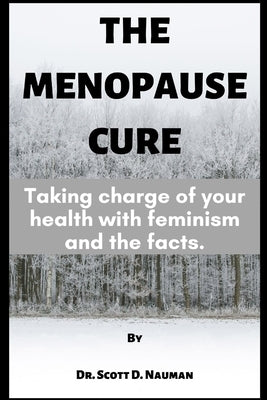 The Menopause Cure: Taking charge of your health with feminism and the facts by Nauman, Scott D.