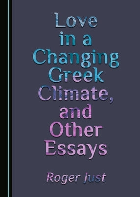 Love in a Changing Greek Climate, and Other Essays by Just, Roger