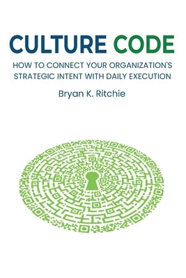 Culture Code: How to Connect Your Organization's Strategic Intent With Daily Execution by Ritchie, Bryan K.