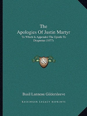 The Apologies of Justin Martyr: To Which Is Appended the Epistle to Diognetus (1877) by Gildersleeve, Basil L.