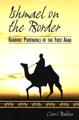 Ishmael on the Border: Rabbinic Portrayals of the First Arab by Bakhos, Carol