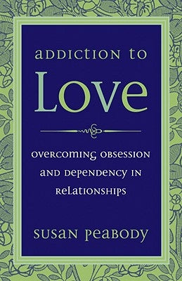 Addiction to Love: Overcoming Obsession and Dependency in Relationships by Peabody, Susan