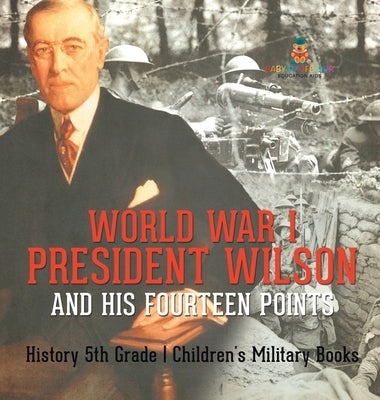 World War I, President Wilson and His Fourteen Points - History 5th Grade Children's Military Books by Baby Professor