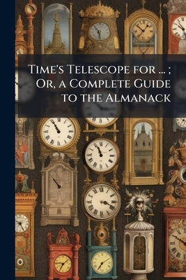 Time's Telescope for ...; Or, a Complete Guide to the Almanack by Anonymous