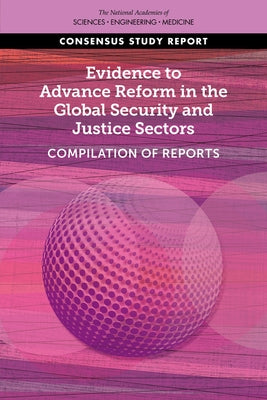 Evidence to Advance Reform in the Global Security and Justice Sectors: Compilation of Reports by National Academies of Sciences Engineeri