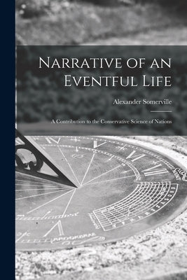 Narrative of an Eventful Life [microform]: a Contribution to the Conservative Science of Nations by Somerville, Alexander 1811-1885