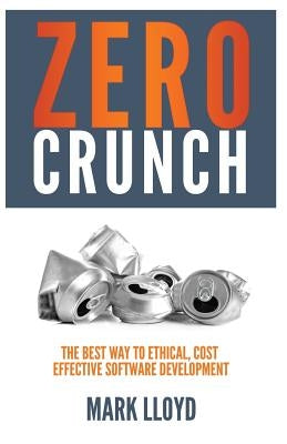 Zero Crunch: The Best Way To Ethical, Cost Effective Software Development by Lloyd, Mark