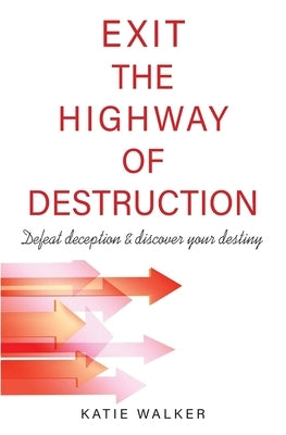 Exit the Highway of Destruction: Defeat deception & discover your destiny by Walker, Katie