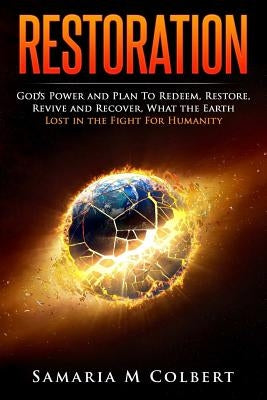 Restoration: Gods Power to Redeem, Restore, Revive and Recover Everything that was Lost in the Fight for Humanity by Colbert, Samaria M.