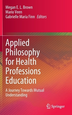 Applied Philosophy for Health Professions Education: A Journey Towards Mutual Understanding by Brown, Megan E. L.