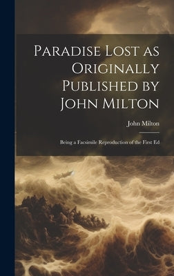 Paradise Lost as Originally Published by John Milton: Being a Facsimile Reproduction of the First Ed by Milton, John