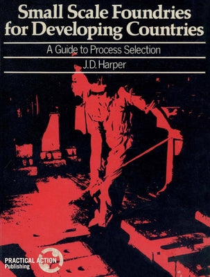 Small Scale Foundries for Developing Countries: A Guide to Process Selection by Harper, J. D.
