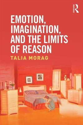 Emotion, Imagination, and the Limits of Reason by Morag, Talia