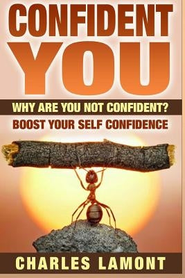Confident You: Why Are You Not Confident? Boost Your Self Confidence by Lamont, Charles