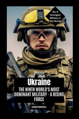 Ukraine: The Ninth World's Most Dominant Military - A Rising Force by Princewill, Lagang