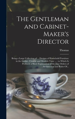 The Gentleman and Cabinet-maker's Director: Being a Large Collection of ... Designs of Household Furniture in the Gothic, Chinese and Modern Taste ... by Chippendale, Thomas 1718-1779