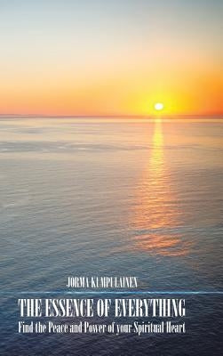 The Essence of Everything: Find the Peace and Power of your Spiritual Heart by Kumpulainen, Jorma