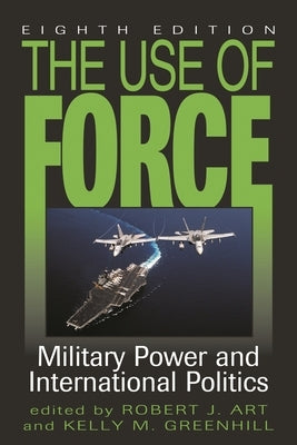 The Use of Force: Military Power and International Politics by Art, Robert J.