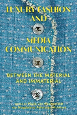 Luxury Fashion and Media Communication: Between the Material and Immaterial by Wachenfeldt, Paula Von