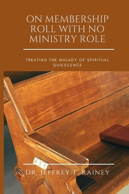 On Membership Roll with No Ministry Role: Treating The Malady Of Spiritual Quiescence by Rainey, Jeffrey T.