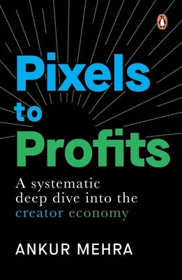 Pixels to Profits: A Systematic Deep Dive Into the Creator Economy by Mehra, Ankur