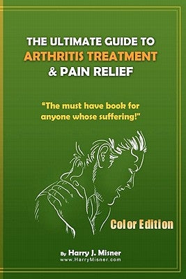 The Ultimate Guide To Arthritis Treatment & Pain Relief Color Edition- Health & Fitness + Therapy: The Must Have Book For Anyone Whose Suffering From by Misner, Harry J.