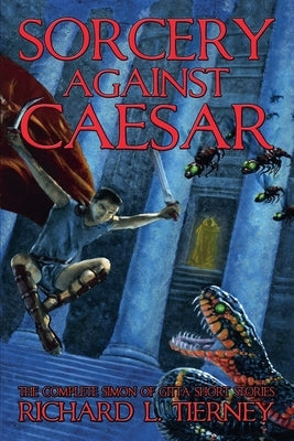 Sorcery Against Caesar: The Complete Simon of Gitta Short Stories by Tierney, Richard L.