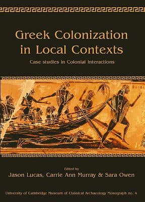 Greek Colonization in Local Contexts: Case Studies in Colonial Interactions by Lucas, Jason