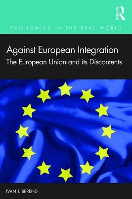 Against European Integration: The European Union and its Discontents by Berend, Ivan T.