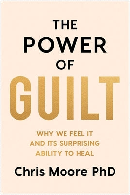 The Power of Guilt: Why We Feel It and Its Surprising Ability to Heal by Moore, Chris