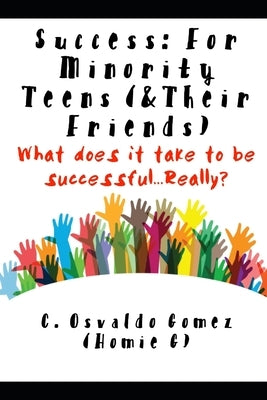 Success: For Minority Teens (& Their Friends): What does it take to be successful...Really? by Gomez, C. Osvaldo