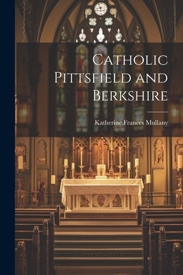 Catholic Pittsfield and Berkshire by Mullany, Katherine Frances