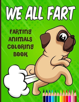 We All Fart: Farting Animals Coloring Book: Happy & Funny Farting & Pooping Coloring Book For Animal Lovers by Lover, Animal